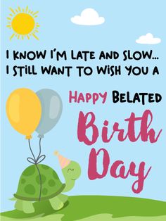 a birthday card with a turtle holding a balloon and the words i know i'm late and slow, i still want to wish you a happy birthday