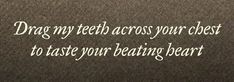 the words drag my teeth across your chest to taste your beating heart