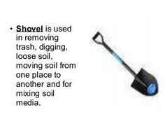 shovel is used in removing trash, digging, looseing soil, and moving place to another and for mixing soil with media