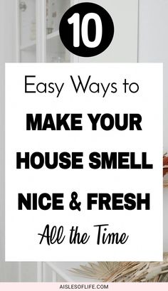 the words 10 easy ways to make your house smell nice and fresh all the time