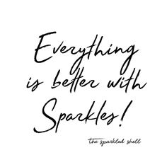 the words everything is better with sparkles are written in black ink on a white background