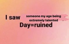 the words i saw someone my age being extremely talented day - ruined on a pink background