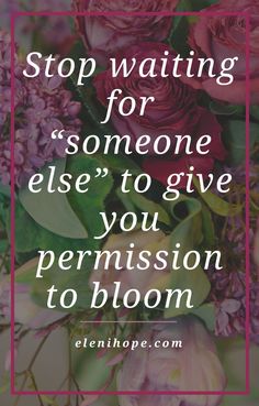 pink flowers with the words stop waiting for someone else to give you permission to bloom