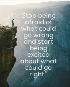 a man standing on the edge of a cliff with a quote above it that reads, stop being afraid of what could go wrong and start exciting about what could go right