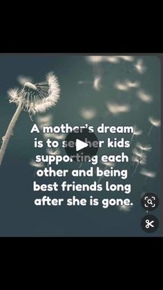 a dandelion blowing in the wind with a caption that reads, a mother's dream is to her kids supporting each other and being best friends long after she is gone