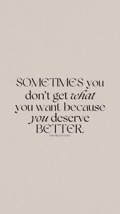 a quote that says sometimes you don't get what you want because you have to be