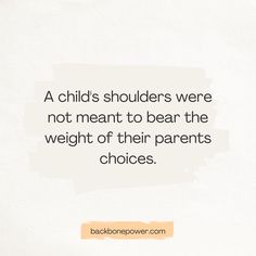 a child's shoulders were not meant to bear the weight of their parents choices