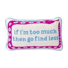 a pink and blue pillow with the words if i'm too much then go find less