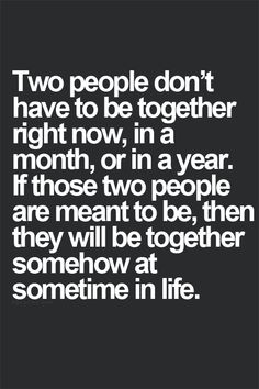 two people don't have to be together right now in a month, or in a year if those two people are meant