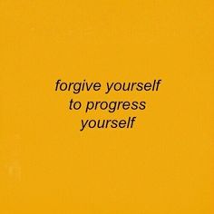 a yellow background with the words forgive yourself to progress yourself written on it