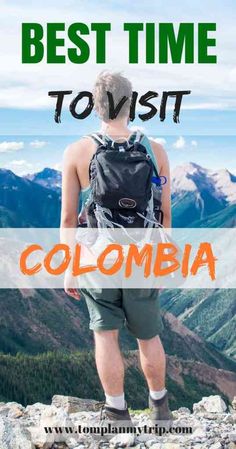 a man standing on top of a mountain with the words best time to visit colombia