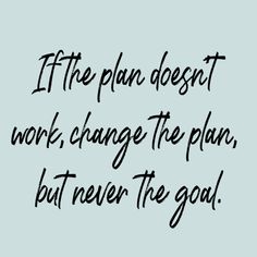 the phrase if the plan doesn't work, change the plan, but never the goal