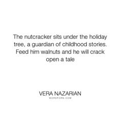 Vera Nazarian - "The nutcracker sits under the holiday tree, a guardian of childhood stories. Feed...". childhood, stories, story, christmas, tree, holidays, holiday, tale, nuts, nutcracker, walnuts Nutcracker Quotes, Guardians Of Childhood, Childhood Stories, Life Inspirational Quotes, Dead Poets Society, The Nutcracker, Say More, Holiday Tree