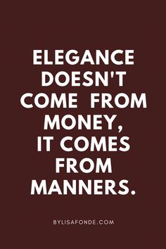 a quote that says elegance doesn't come from money it comes from manners