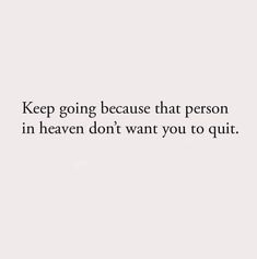 a white wall with the words keep going because that person in heaven don't want you to quit