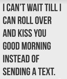 the text reads i can't wait till i can roll over and kiss you good morning instead of sending a text