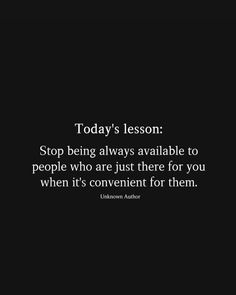 the quote today's lesson stop being always available to people who are just there for you when it's convenient for them