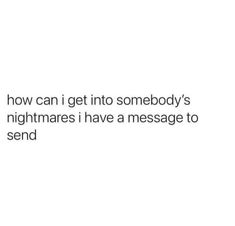 the text reads, how can i get into somebody's nightmares i have a message to send?