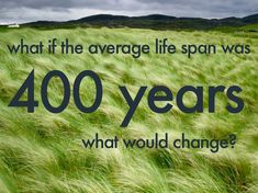 a green field with the words what if the average life span was 400 years?