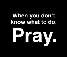 a black background with white text that says, when you don't know what to do, pray