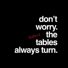 the words don't worry, the tables always turn in white on a black background