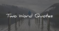 the words two word quotes are in front of a lake