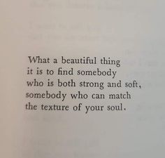 an open book with the words what a beautiful thing it is to find somebody who is both strong and soft, somebody who can match the texture of your soul