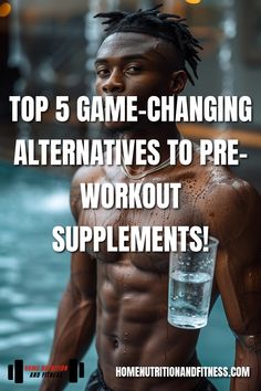 a man with no shirt holding a water bottle in his hand and the words top 5 game changing alternatives to pre - workout supplement supplements