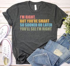 I'm Right But You're Smart - Sarcastic Sayings Shirt, Sarcastic Gift, Sassy Shirt, Funny Sarcastic Shirt, Funny saying shirts, Sarcasm Shirt ------------------------------------------------------- A B O U T - T H I S - T S H I R T ------------------------------------------------------- I'm Right But You're Smart - Sarcastic Sayings Shirt, Sarcastic Gift, Sassy Shirt, Funny Sarcastic Shirt, Funny saying shirts, Sarcasm Shirt Available in size : XS, S, M, L, XL, 2XL, 3XL Available in color  * Black * White * Brown * Dark Grey Heather * Red * Heather Kelly * Heather True Royal * Heather Olive * Red * Heather Navy ------------------------------------------------------- F A B R I C A T I O N ------------------------------------------------------- Solid colors are 100% cotton except Ash -  99% c Sarcastic Sayings, Sassy Shirts, Sarcasm Shirts, Sarcastic Shirts Funny, Sarcastic Gifts, Sarcastic Shirts, Funny Sarcastic, Sarcastic Humor, Sarcastic Quotes