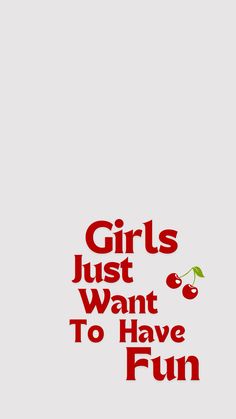 the words girls just want to have fun written in red on a white background with cherries