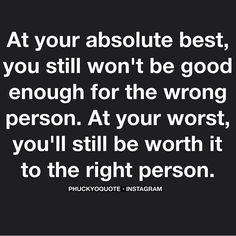 a quote that says at your absolute best, you still won't be good enough for the wrong person