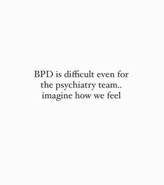 the words bpd is difficult even for the psychhary team imagine how we feel