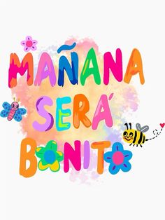 the words manana sera bonita are painted in bright colors with bees and flowers