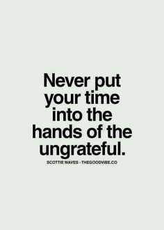 the quote never put your time into the hands of the ungrateful