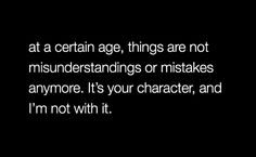 a black and white photo with the words at certain age, things are not misendstanding or mistakes anymore it's your character, and i'm'm not with it