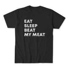 a black t - shirt with the words eat sleep beat my meat printed on it