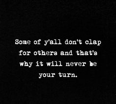 some of y'all don't clap for others and that's why it will never be your turn