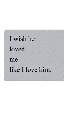 the words are written in black and white on a gray background, which reads i wish he loved me like i love him