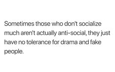 someones those who don't socialize much aren't actually anti - social, they just have no tolerance for drama and fake people