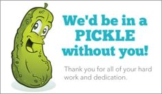 a pickle with the words we'd be in a pickle without you thank you for all of your hard work and dedication