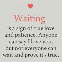 a sign that says waiting is a sign of true love and patience anyone can say i love you, but not everyone can wait and prove it't's true