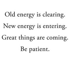 an old energy is clearing, new energy is entering great things are coming be patient