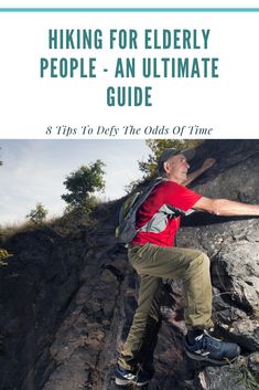 a man climbing up the side of a mountain with text that reads hiking for elderly people - an ultimate guide 8 tips to defy the odds of time