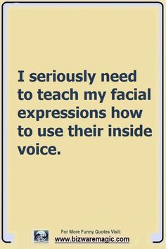 the words i seriously need to teach my facial expressions how to use their inside voice