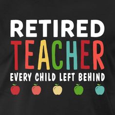 a black shirt that says retired teacher every child left behind with apples and an apple on it