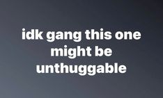 the words i'dk gang this one might be unthuggable