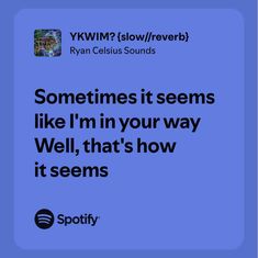 an ad for spotify that reads sometimes it seems like i'm in your way well, that's how it seems