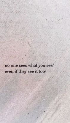 a quote written on the side of a wall that says, no one sees what you see / even if they see it too