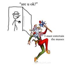 an image of a cartoon character that is in front of a mirror with the caption are u ok? i must entertain the masses