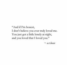 an image of a quote that says and if i'm honest, i don't believe you every loved me